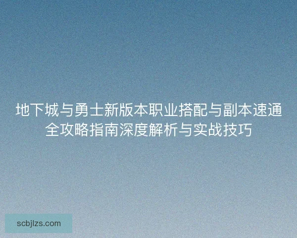地下城与勇士新版本职业搭配与副本速通全攻略指南深度解析与实战技巧