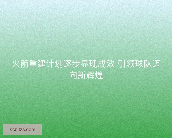 火箭重建计划逐步显现成效 引领球队迈向新辉煌